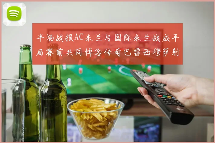 半场战报AC米兰与国际米兰战成平局赛前共同悼念传奇巴雷西穆萨射门中框